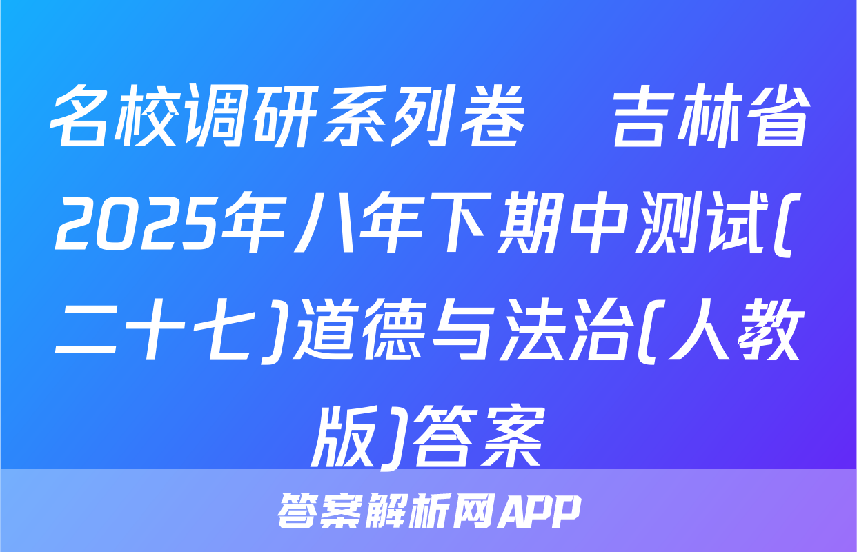 名校调研系列卷•吉林省2025年八年下期中测试(二十七)道德与法治(人教版)答案