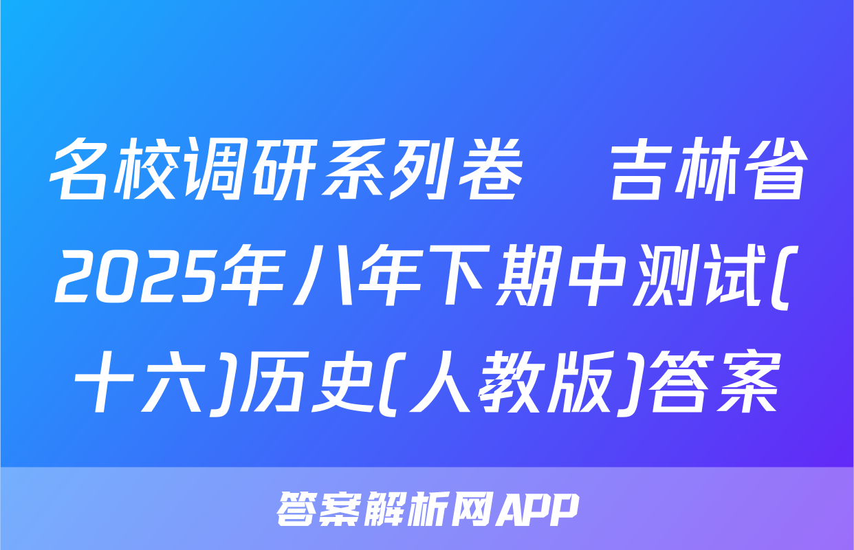 名校调研系列卷•吉林省2025年八年下期中测试(十六)历史(人教版)答案