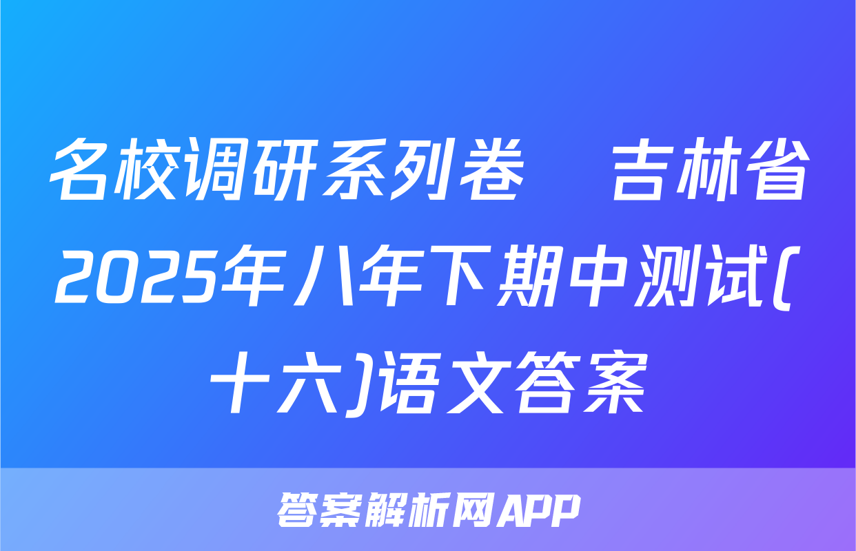 名校调研系列卷•吉林省2025年八年下期中测试(十六)语文答案