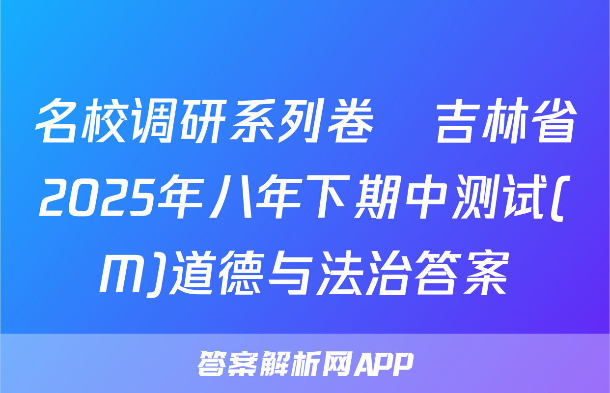 名校调研系列卷•吉林省2025年八年下期中测试(M)道德与法治答案