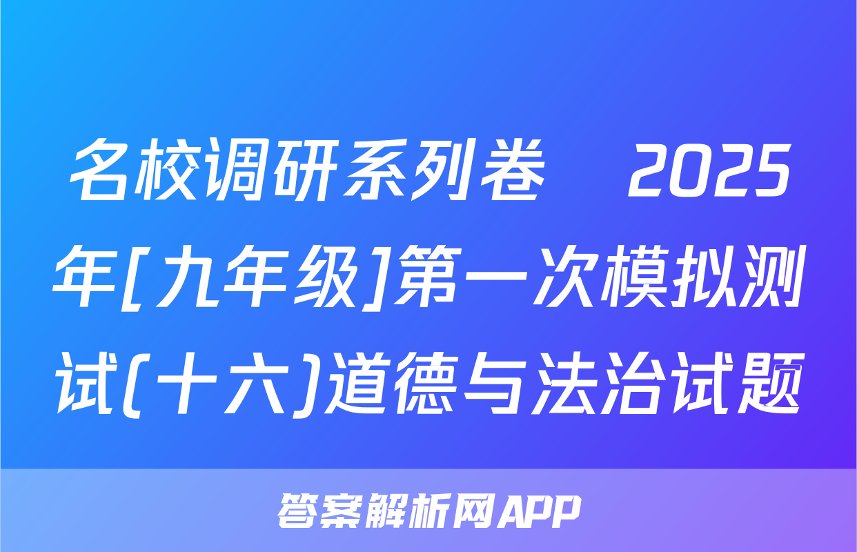 名校调研系列卷•2025年[九年级]第一次模拟测试(十六)道德与法治试题