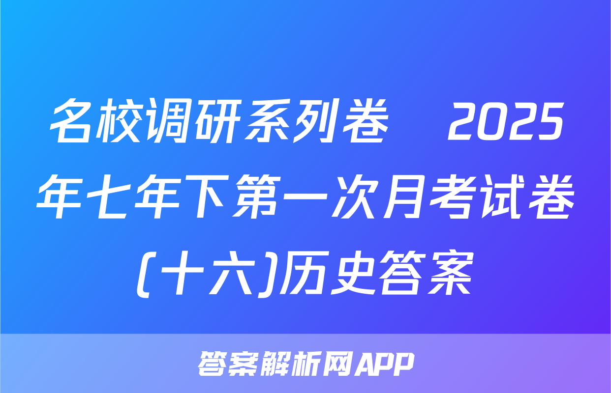 名校调研系列卷•2025年七年下第一次月考试卷(十六)历史答案