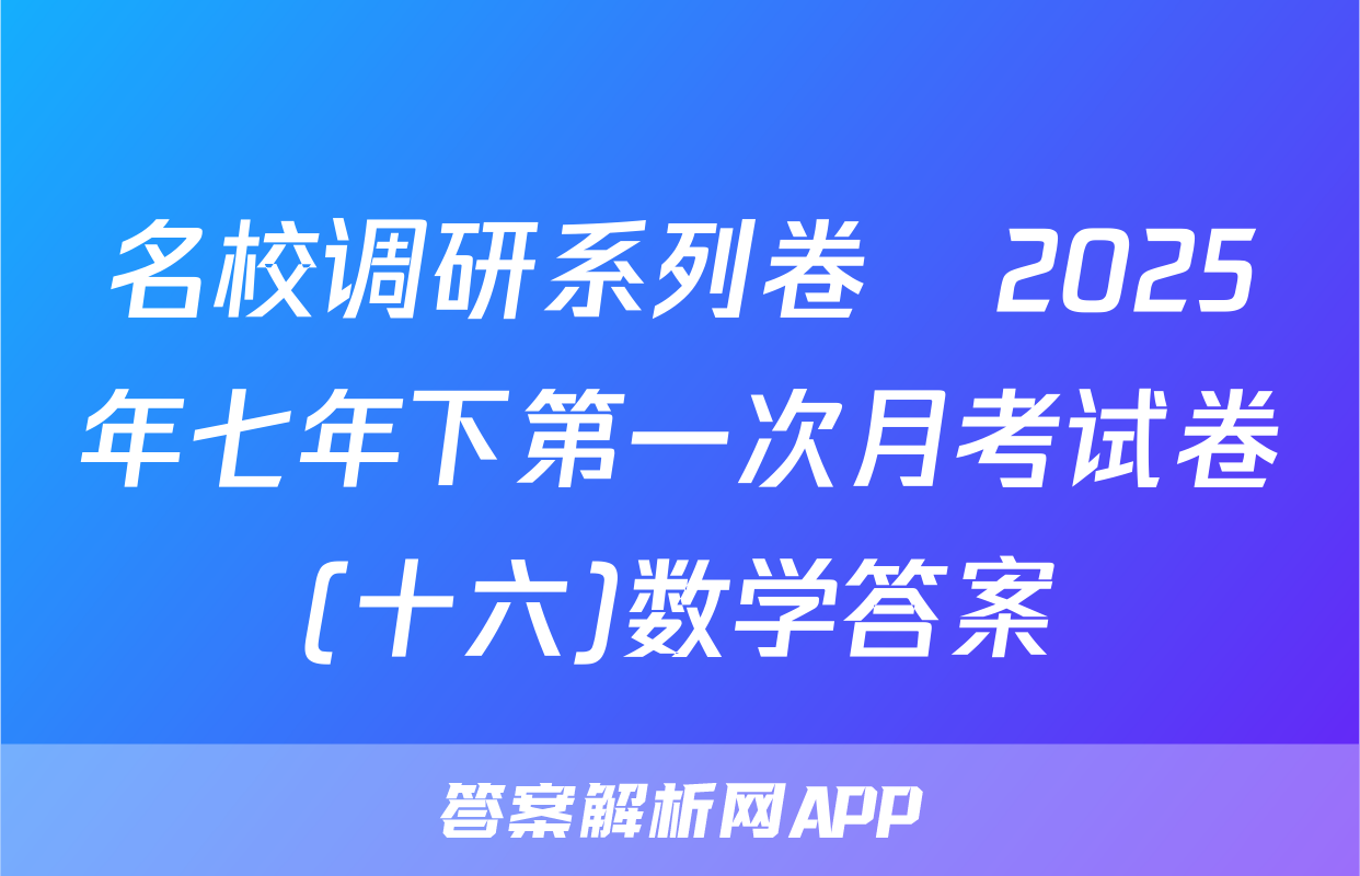 名校调研系列卷•2025年七年下第一次月考试卷(十六)数学答案