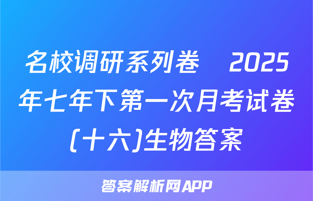 名校调研系列卷•2025年七年下第一次月考试卷(十六)生物答案
