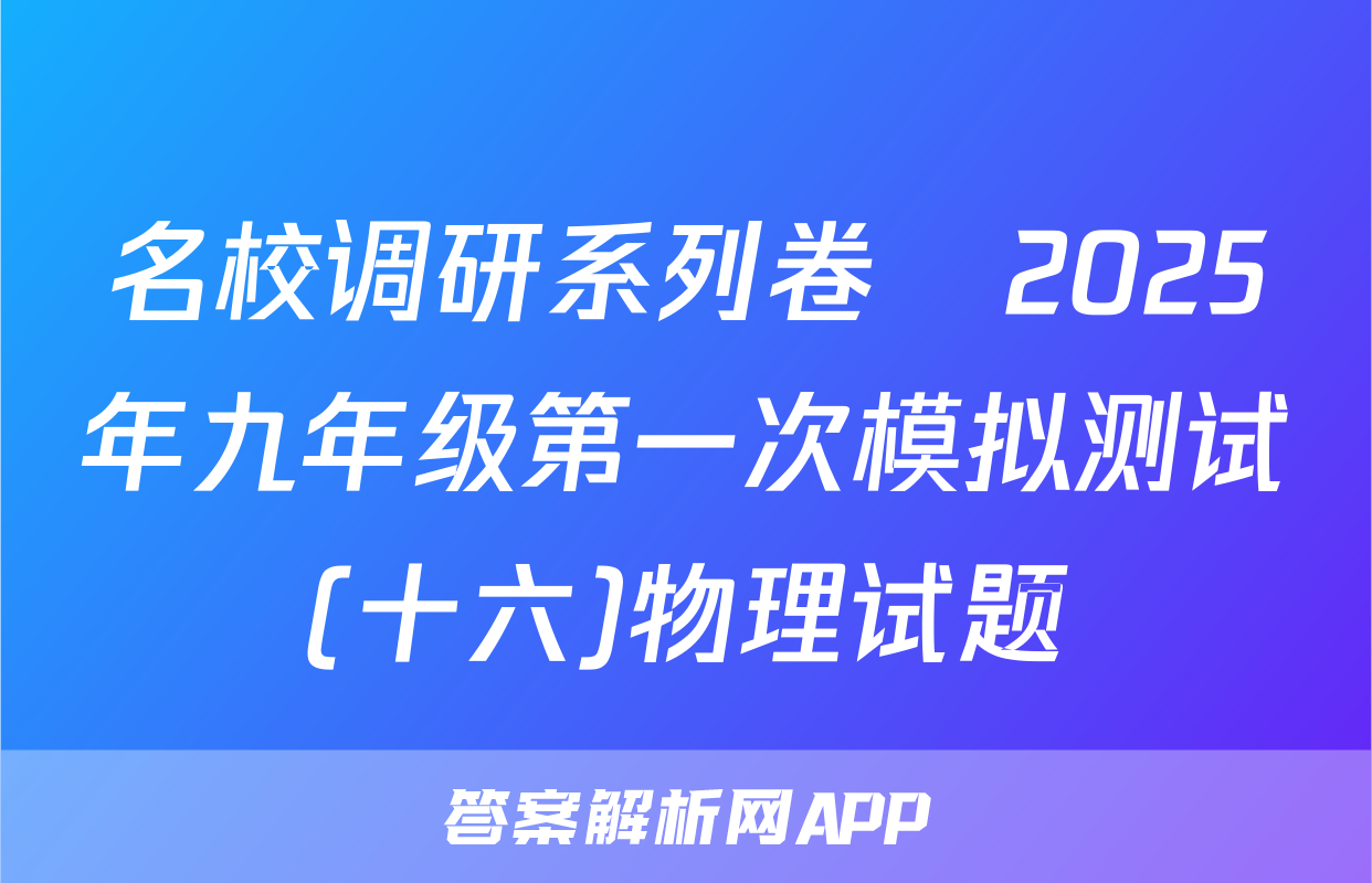 名校调研系列卷•2025年九年级第一次模拟测试(十六)物理试题