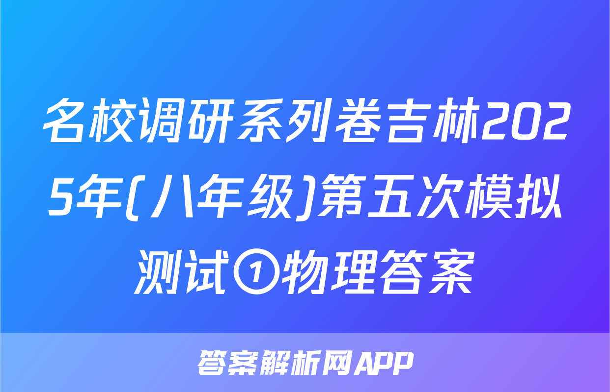 名校调研系列卷吉林2025年(八年级)第五次模拟测试①物理答案