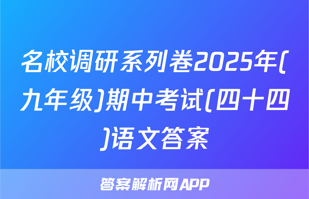 名校调研系列卷2025年(九年级)期中考试(四十四)语文答案