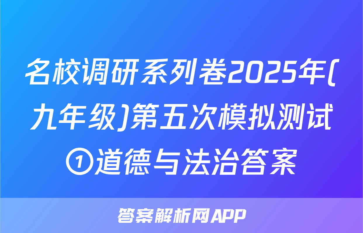 名校调研系列卷2025年(九年级)第五次模拟测试①道德与法治答案