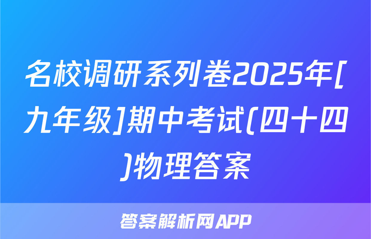 名校调研系列卷2025年[九年级]期中考试(四十四)物理答案