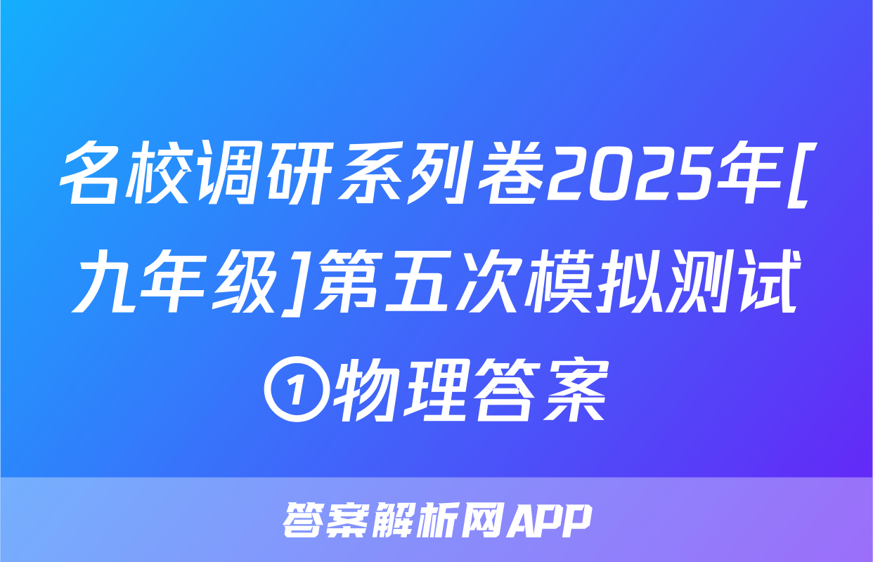 名校调研系列卷2025年[九年级]第五次模拟测试①物理答案