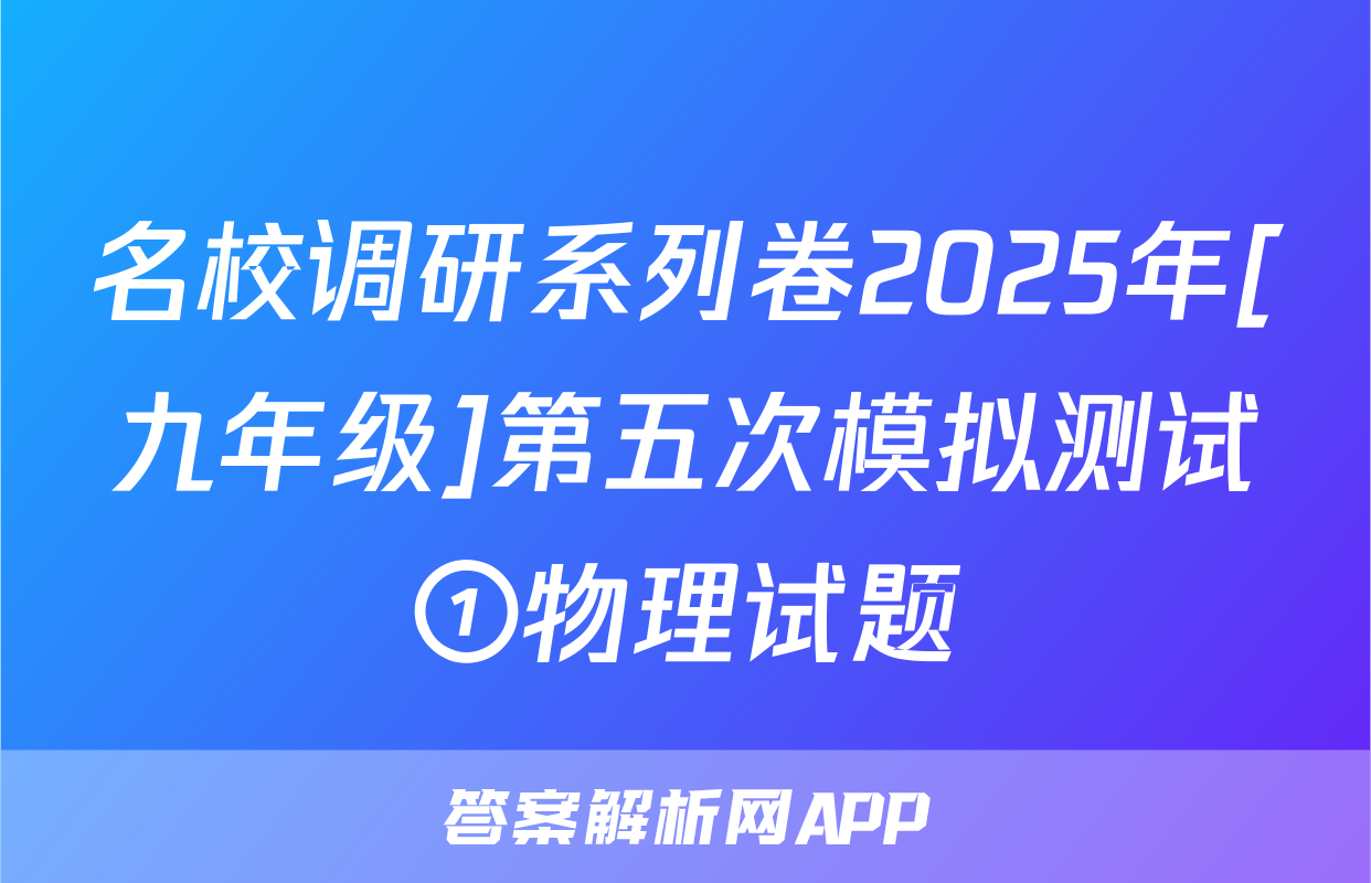 名校调研系列卷2025年[九年级]第五次模拟测试①物理试题