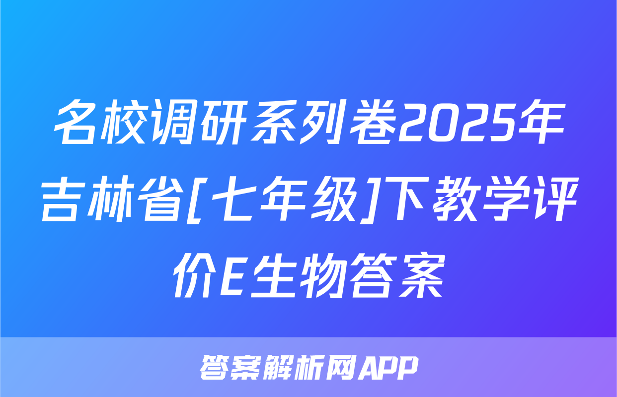 名校调研系列卷2025年吉林省[七年级]下教学评价E生物答案