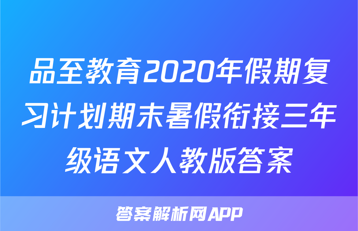 品至教育2020年假期复习计划期末暑假衔接三年级语文人教版答案