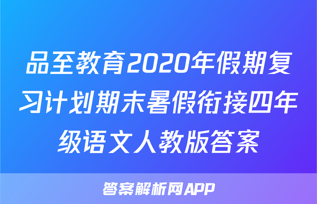 品至教育2020年假期复习计划期末暑假衔接四年级语文人教版答案
