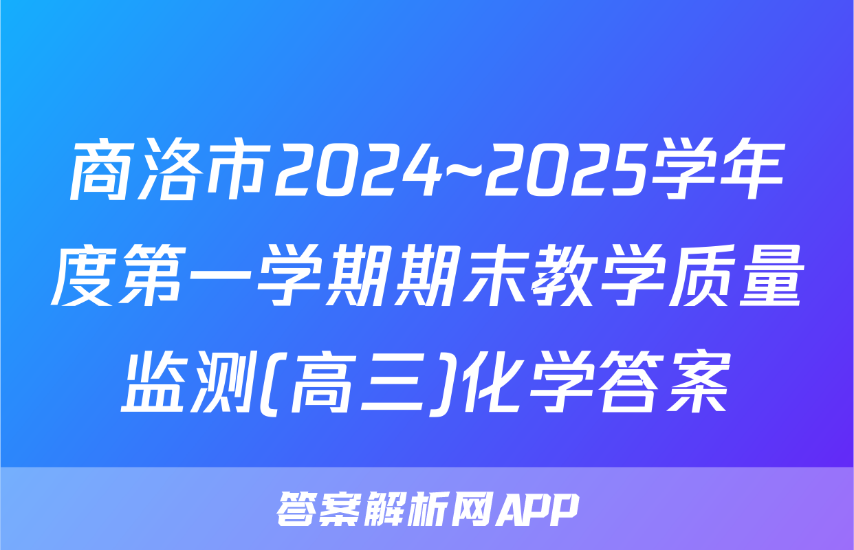 商洛市2024~2025学年度第一学期期末教学质量监测(高三)化学答案