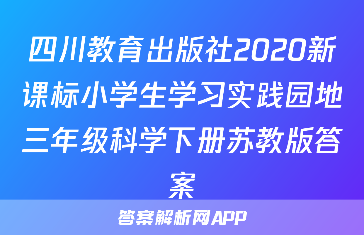 四川教育出版社2020新课标小学生学习实践园地三年级科学下册苏教版答案