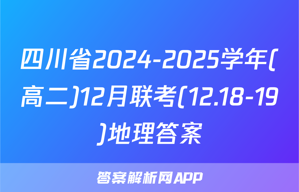 四川省2024-2025学年(高二)12月联考(12.18-19)地理答案