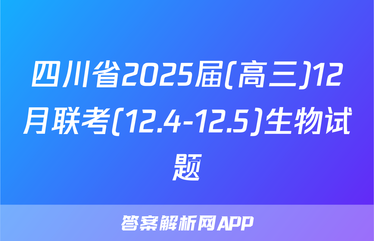 四川省2025届(高三)12月联考(12.4-12.5)生物试题