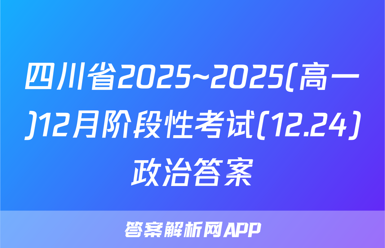 四川省2025~2025(高一)12月阶段性考试(12.24)政治答案