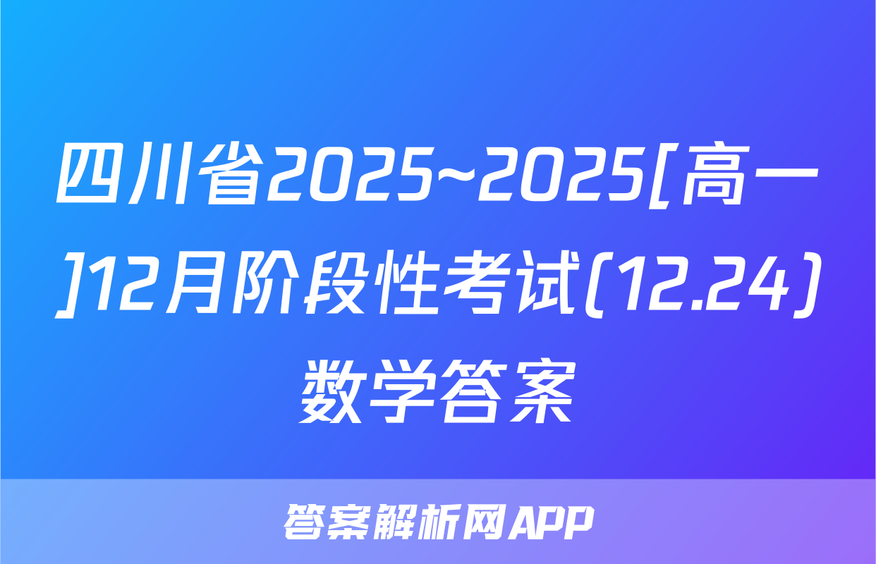 四川省2025~2025[高一]12月阶段性考试(12.24)数学答案