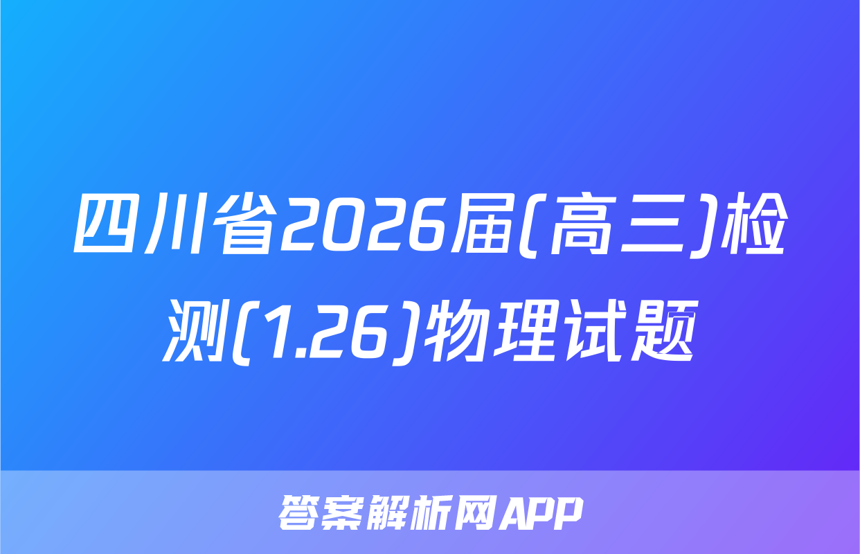 四川省2026届(高三)检测(1.26)物理试题