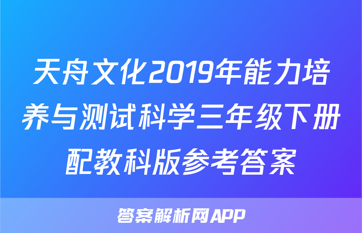 天舟文化2019年能力培养与测试科学三年级下册配教科版参考答案