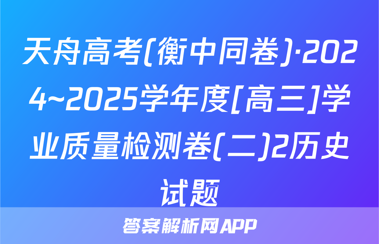 天舟高考(衡中同卷)·2024~2025学年度[高三]学业质量检测卷(二)2历史试题