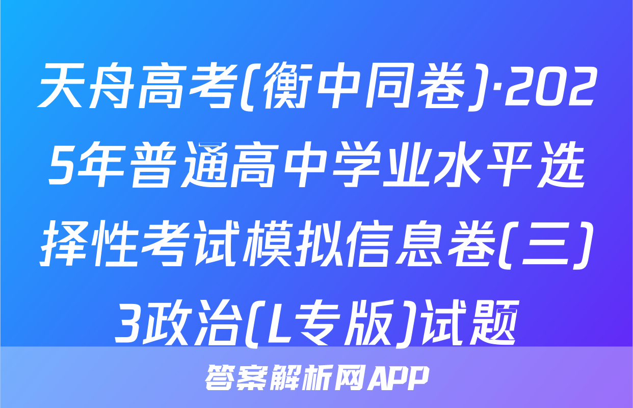 天舟高考(衡中同卷)·2025年普通高中学业水平选择性考试模拟信息卷(三)3政治(L专版)试题