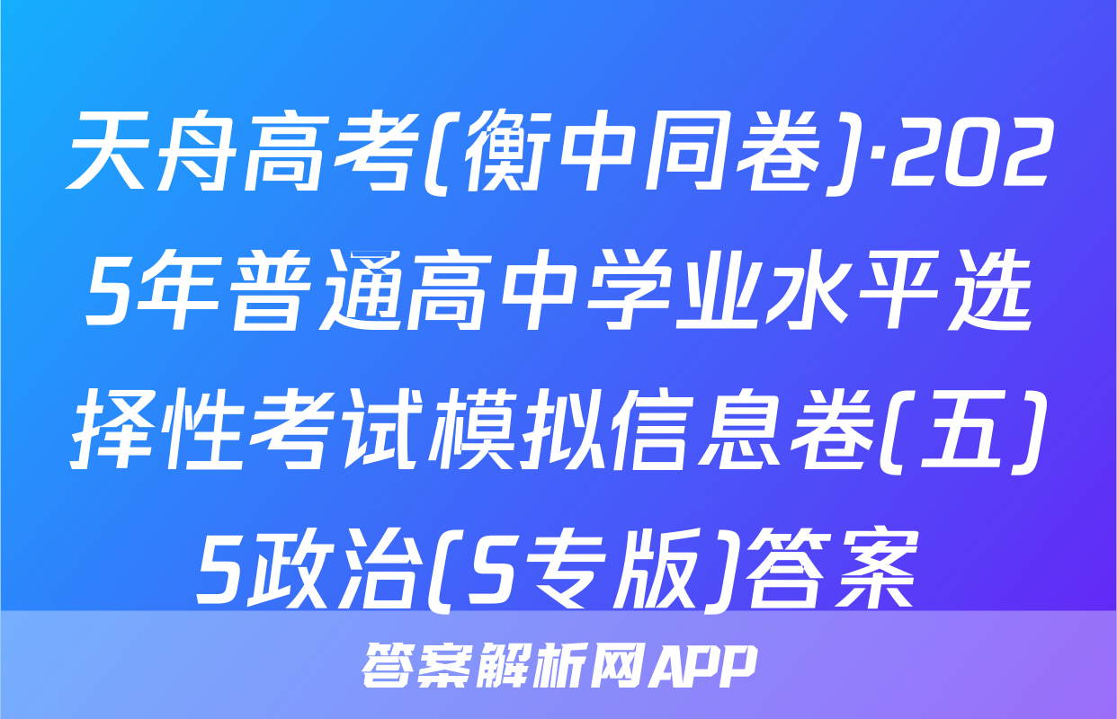天舟高考(衡中同卷)·2025年普通高中学业水平选择性考试模拟信息卷(五)5政治(S专版)答案