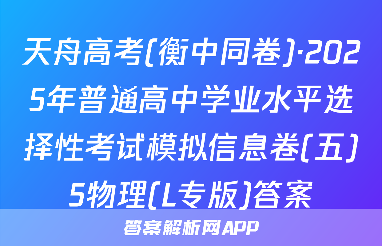 天舟高考(衡中同卷)·2025年普通高中学业水平选择性考试模拟信息卷(五)5物理(L专版)答案