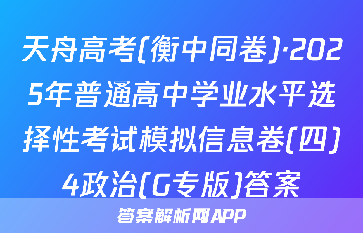 天舟高考(衡中同卷)·2025年普通高中学业水平选择性考试模拟信息卷(四)4政治(G专版)答案