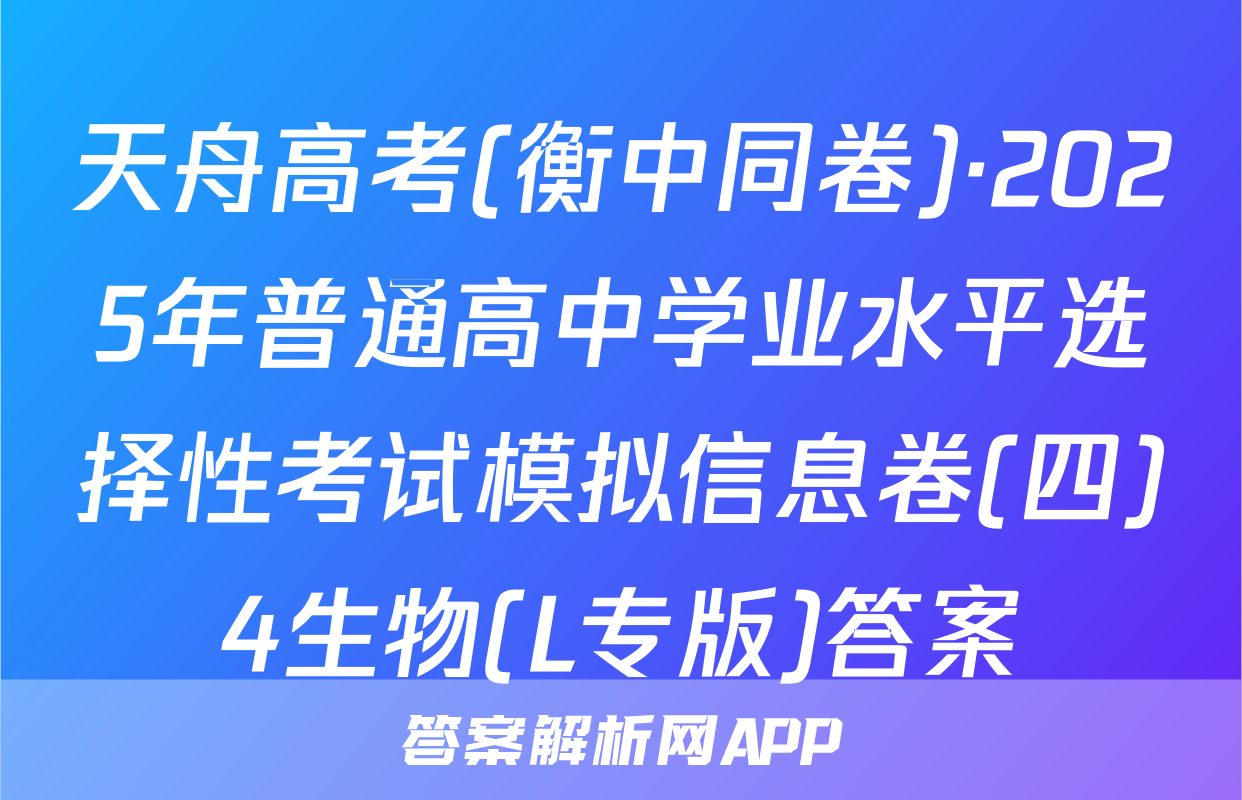 天舟高考(衡中同卷)·2025年普通高中学业水平选择性考试模拟信息卷(四)4生物(L专版)答案