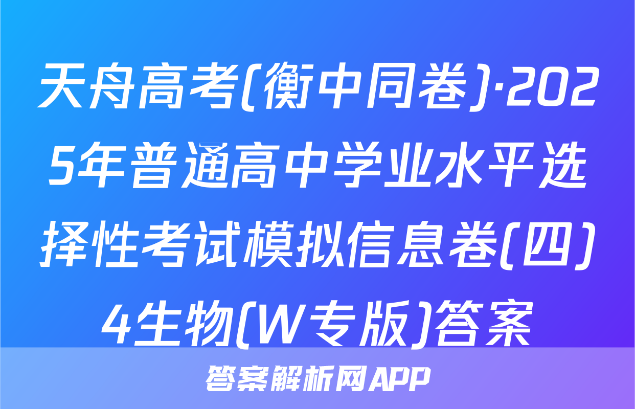 天舟高考(衡中同卷)·2025年普通高中学业水平选择性考试模拟信息卷(四)4生物(W专版)答案