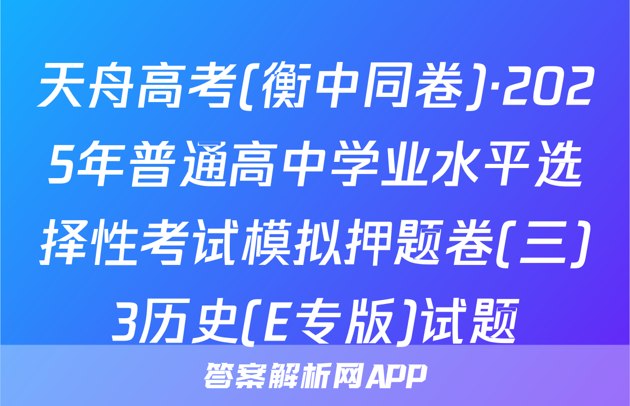 天舟高考(衡中同卷)·2025年普通高中学业水平选择性考试模拟押题卷(三)3历史(E专版)试题