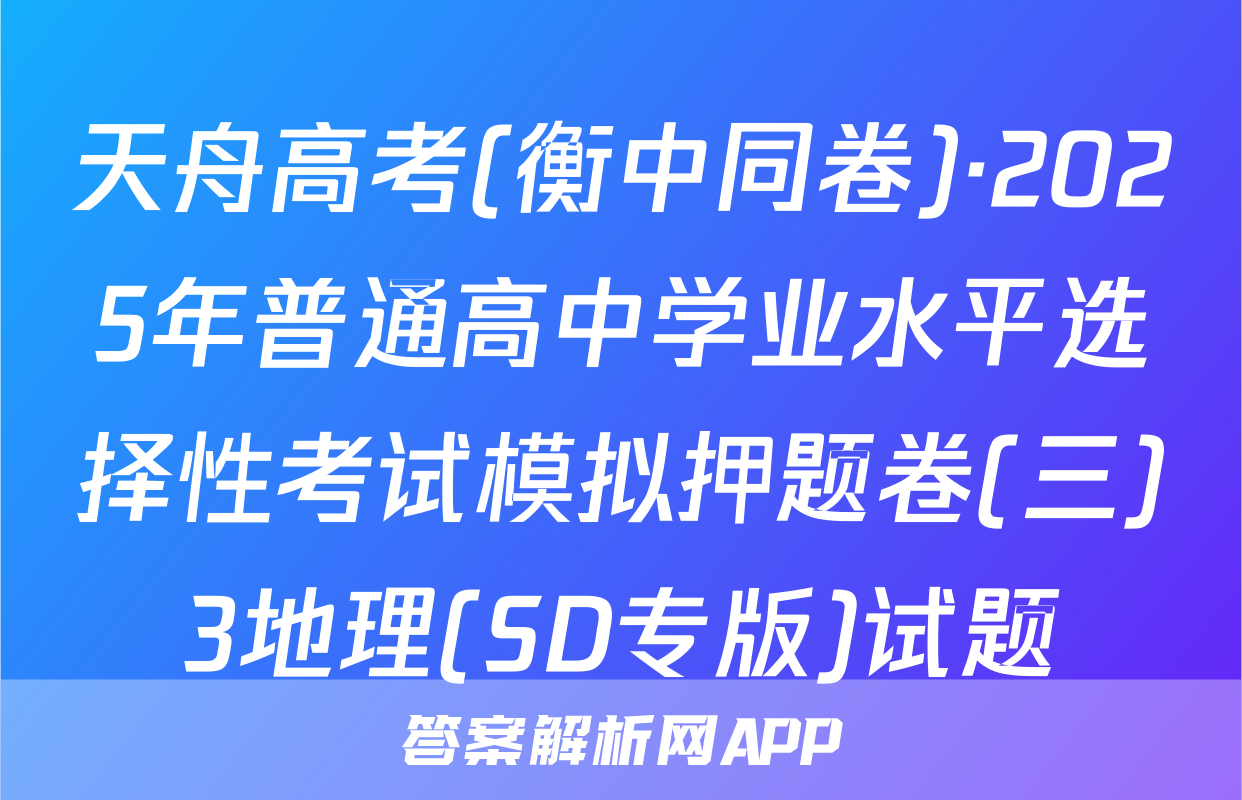 天舟高考(衡中同卷)·2025年普通高中学业水平选择性考试模拟押题卷(三)3地理(SD专版)试题