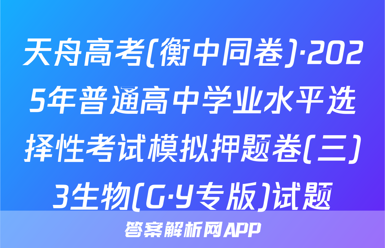 天舟高考(衡中同卷)·2025年普通高中学业水平选择性考试模拟押题卷(三)3生物(G·Y专版)试题