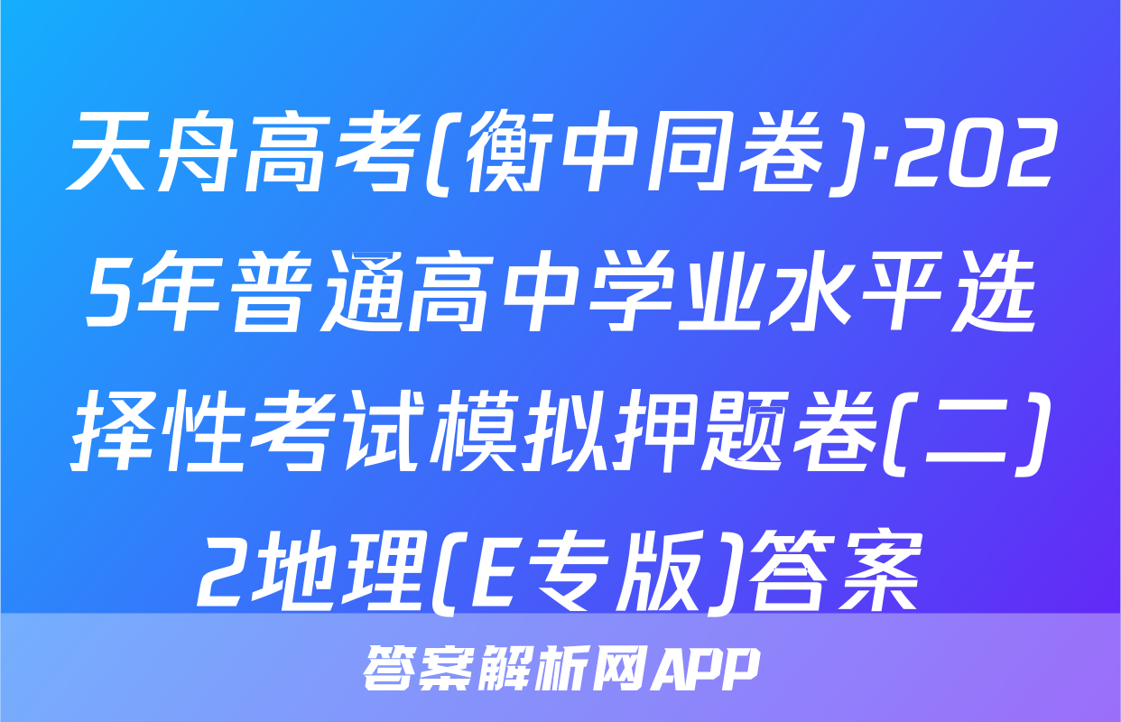 天舟高考(衡中同卷)·2025年普通高中学业水平选择性考试模拟押题卷(二)2地理(E专版)答案