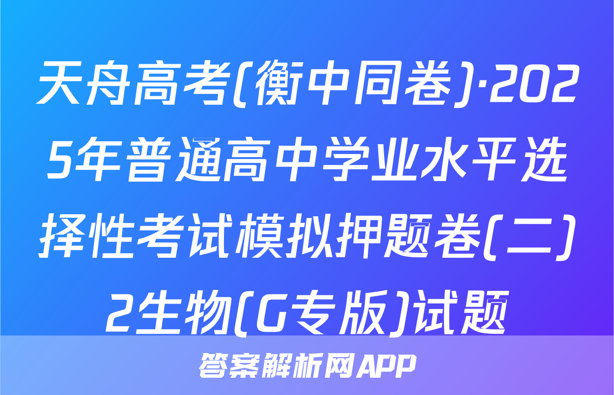 天舟高考(衡中同卷)·2025年普通高中学业水平选择性考试模拟押题卷(二)2生物(G专版)试题