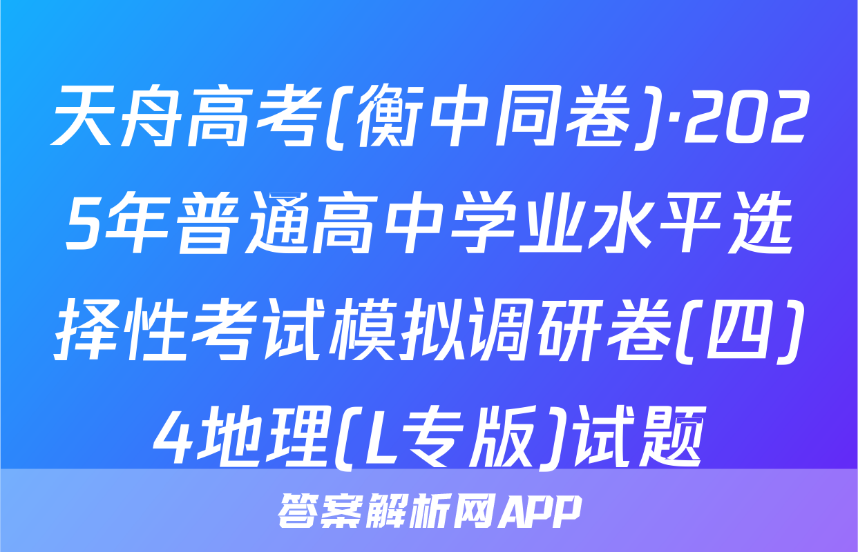 天舟高考(衡中同卷)·2025年普通高中学业水平选择性考试模拟调研卷(四)4地理(L专版)试题