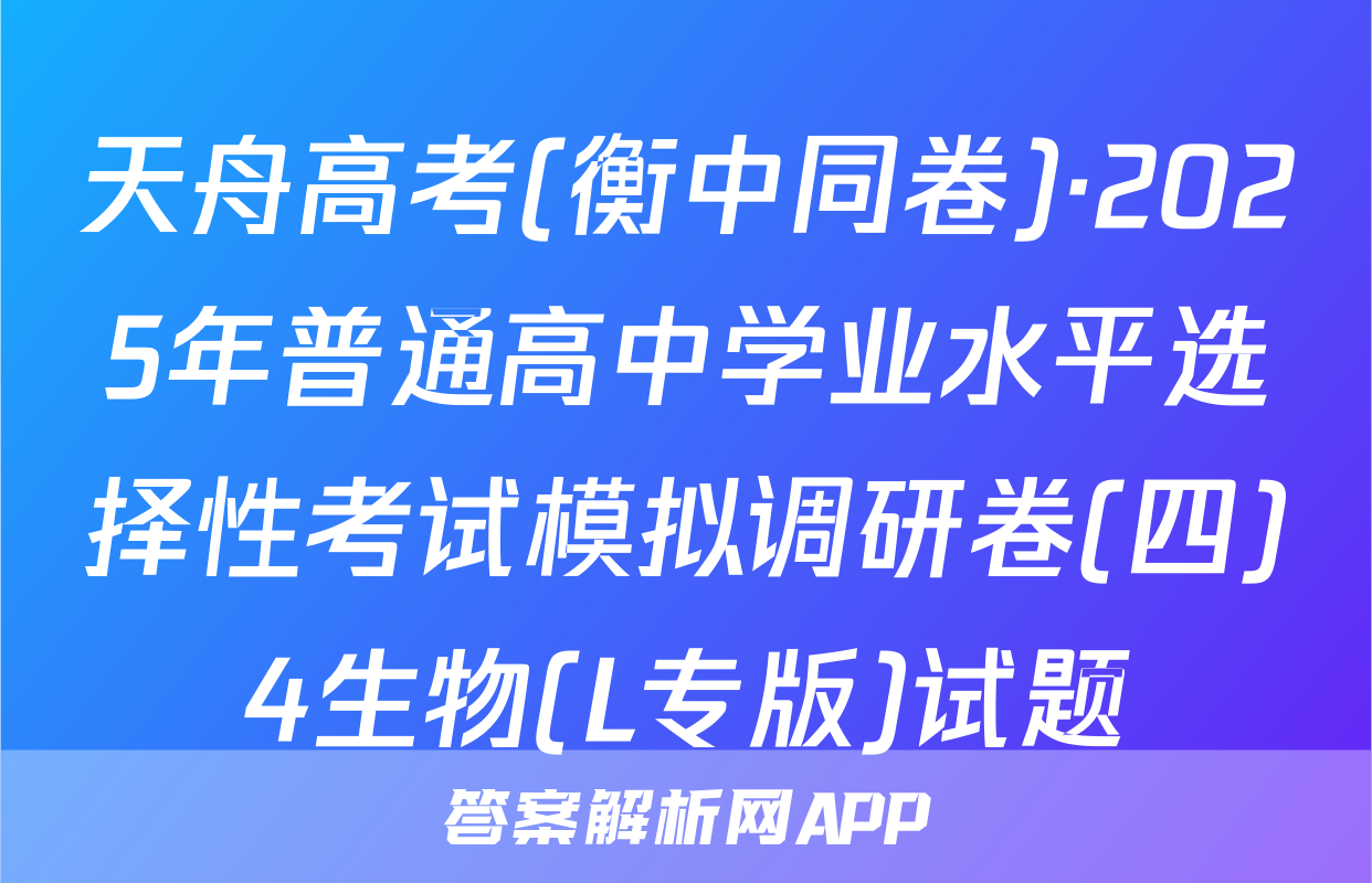 天舟高考(衡中同卷)·2025年普通高中学业水平选择性考试模拟调研卷(四)4生物(L专版)试题