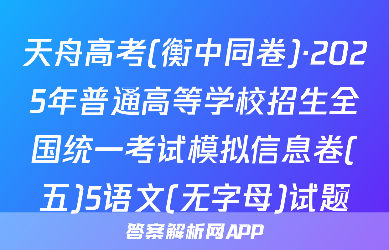 天舟高考(衡中同卷)·2025年普通高等学校招生全国统一考试模拟信息卷(五)5语文(无字母)试题