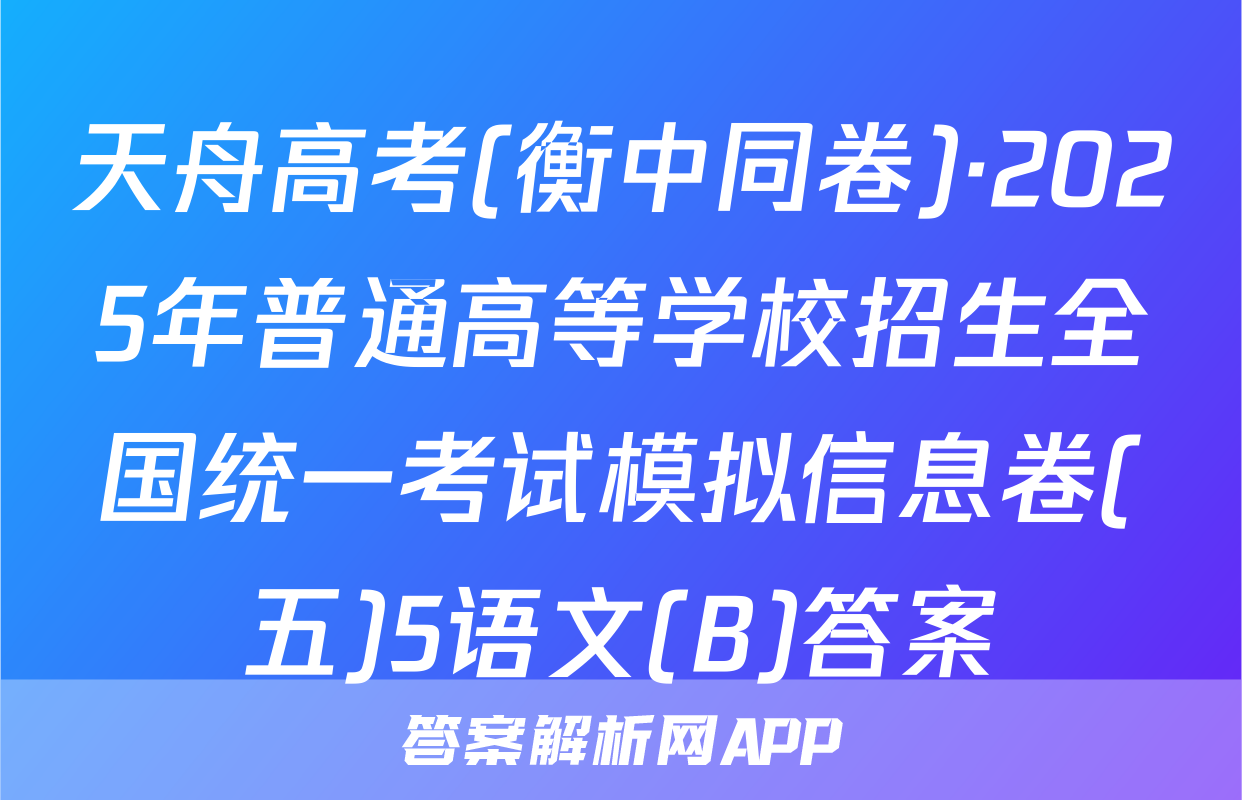 天舟高考(衡中同卷)·2025年普通高等学校招生全国统一考试模拟信息卷(五)5语文(B)答案