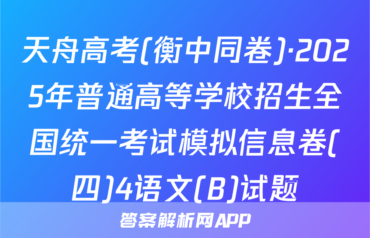 天舟高考(衡中同卷)·2025年普通高等学校招生全国统一考试模拟信息卷(四)4语文(B)试题