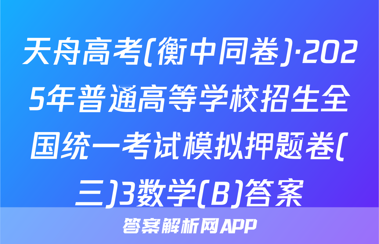天舟高考(衡中同卷)·2025年普通高等学校招生全国统一考试模拟押题卷(三)3数学(B)答案