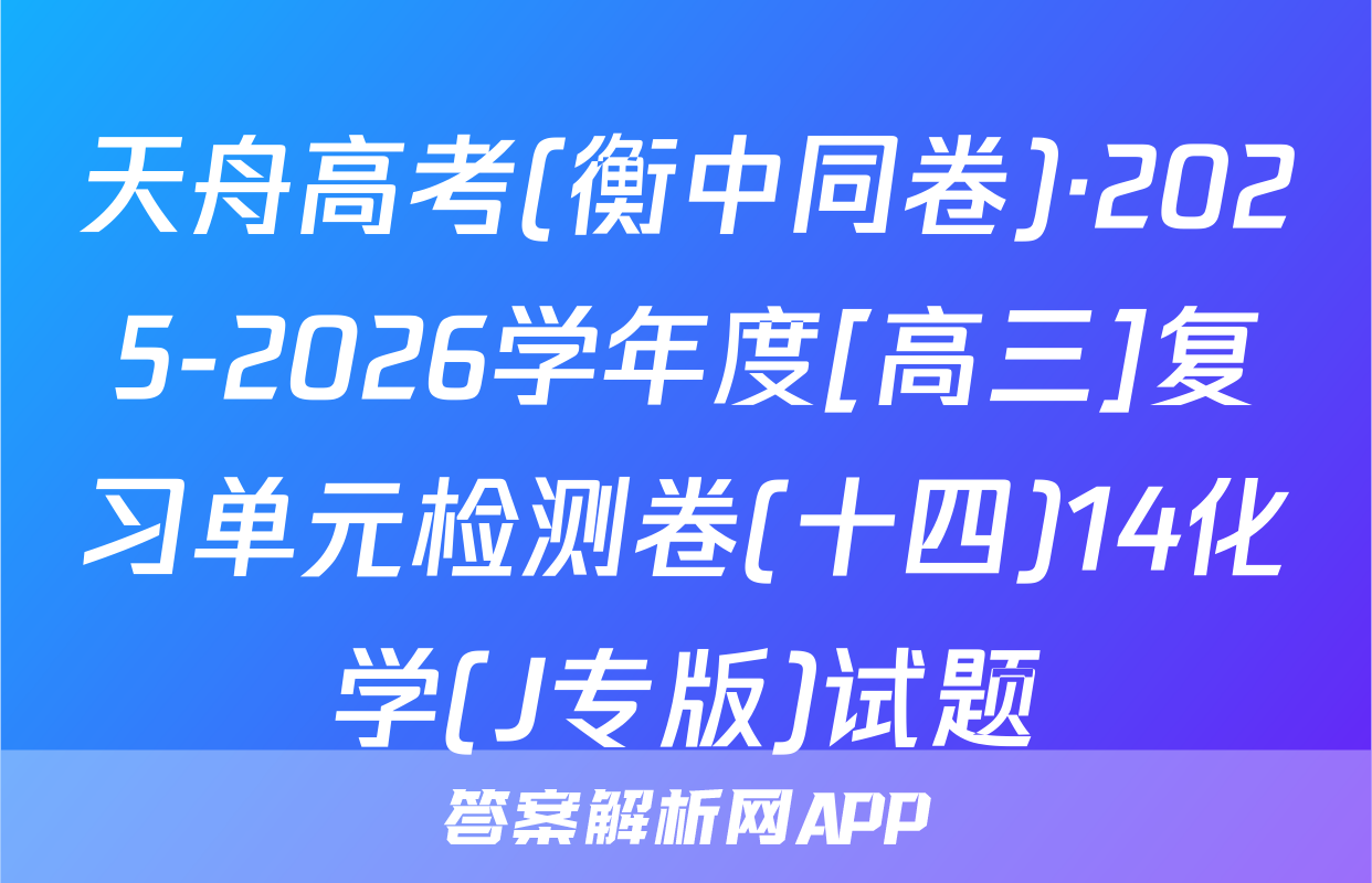 天舟高考(衡中同卷)·2025-2026学年度[高三]复习单元检测卷(十四)14化学(J专版)试题