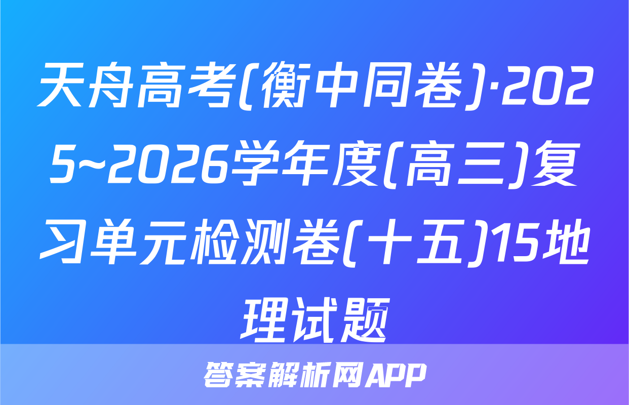 天舟高考(衡中同卷)·2025~2026学年度(高三)复习单元检测卷(十五)15地理试题