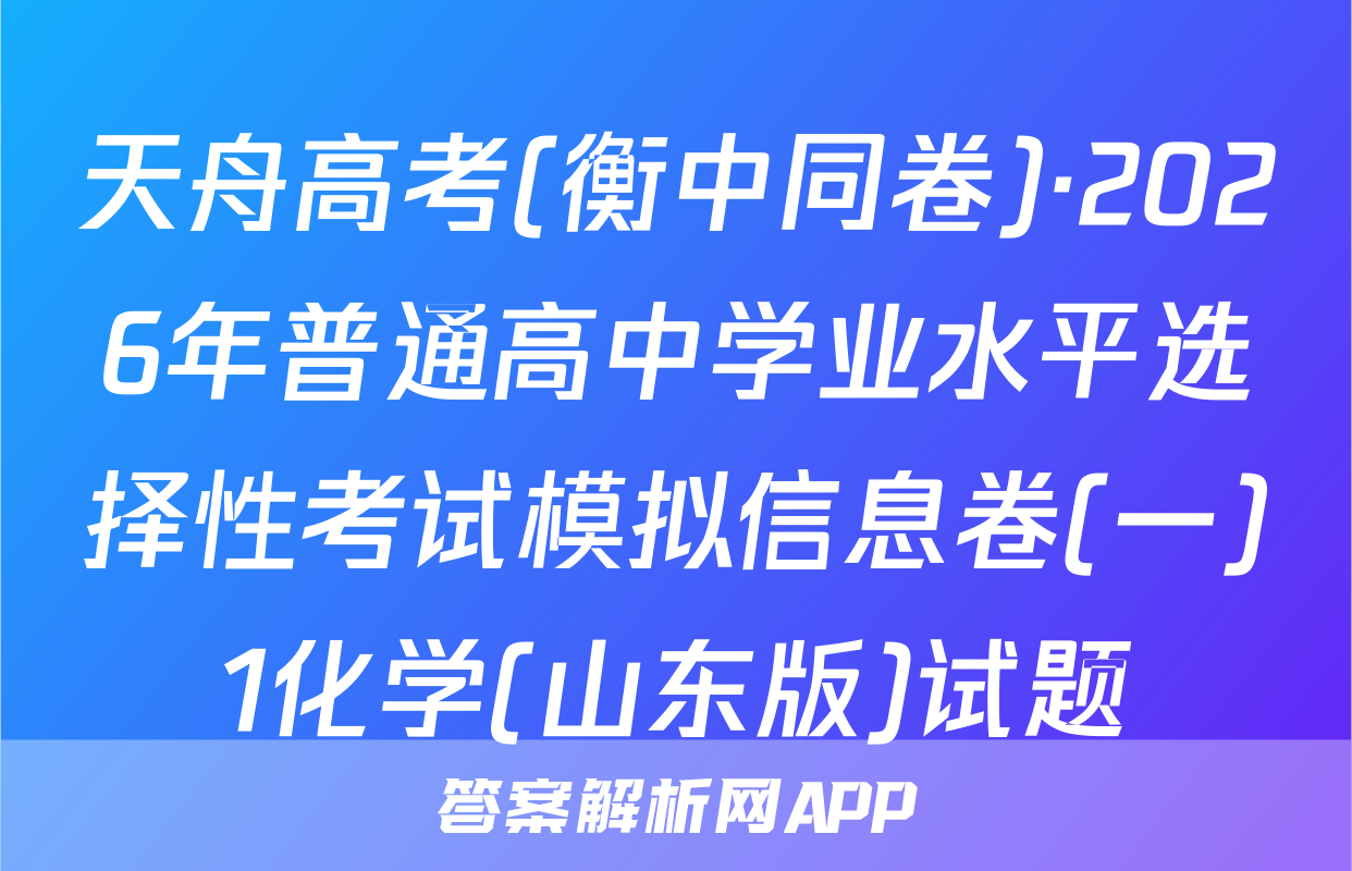 天舟高考(衡中同卷)·2026年普通高中学业水平选择性考试模拟信息卷(一)1化学(山东版)试题