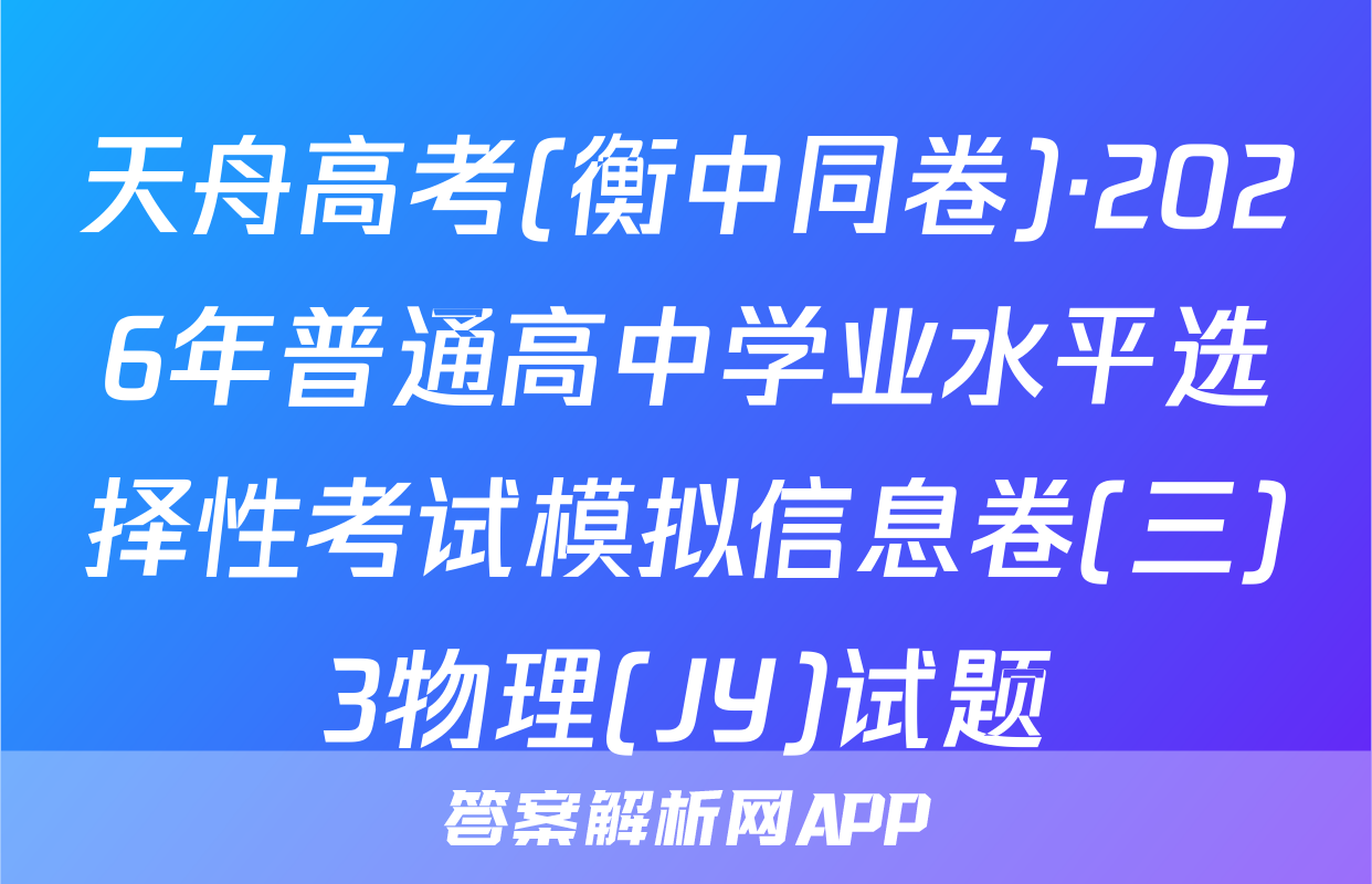 天舟高考(衡中同卷)·2026年普通高中学业水平选择性考试模拟信息卷(三)3物理(JY)试题