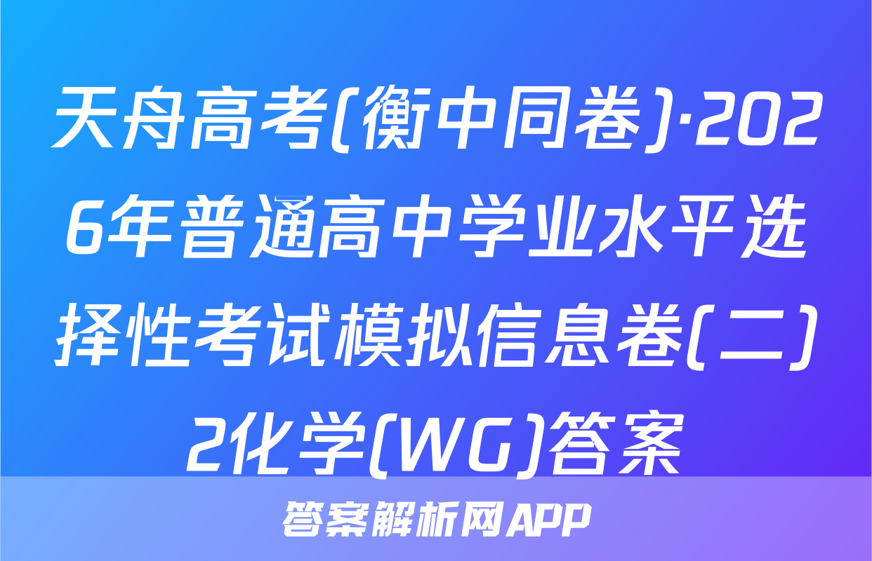 天舟高考(衡中同卷)·2026年普通高中学业水平选择性考试模拟信息卷(二)2化学(WG)答案