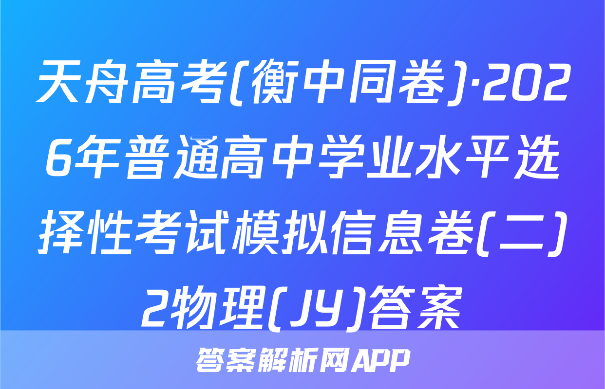 天舟高考(衡中同卷)·2026年普通高中学业水平选择性考试模拟信息卷(二)2物理(JY)答案